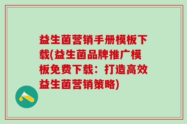 益生菌营销手册模板下载(益生菌品牌推广模板免费下载：打造高效益生菌营销策略)