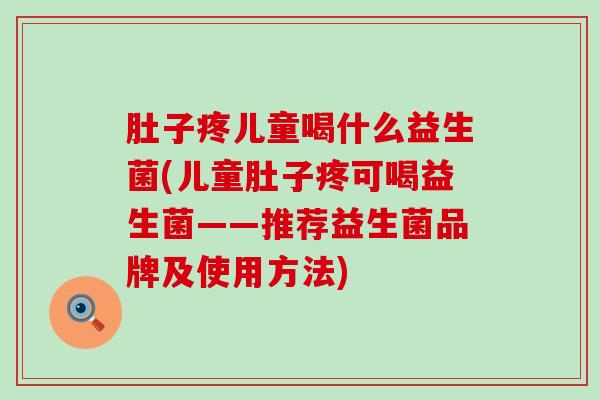 肚子疼儿童喝什么益生菌(儿童肚子疼可喝益生菌——推荐益生菌品牌及使用方法)