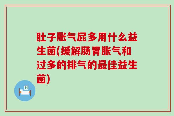 肚子胀气屁多用什么益生菌(缓解肠胃胀气和过多的排气的最佳益生菌)