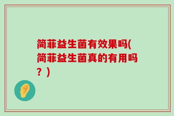 简菲益生菌有效果吗(简菲益生菌真的有用吗？)