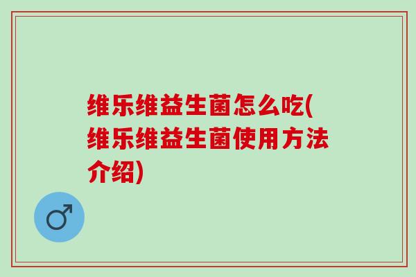 维乐维益生菌怎么吃(维乐维益生菌使用方法介绍)