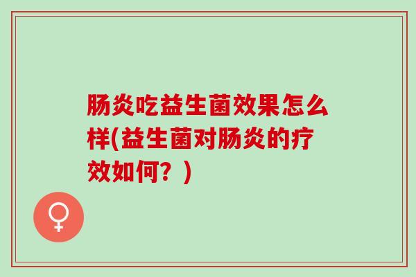 肠炎吃益生菌效果怎么样(益生菌对肠炎的疗效如何？)
