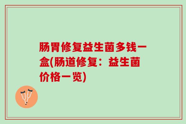肠胃修复益生菌多钱一盒(肠道修复：益生菌价格一览)