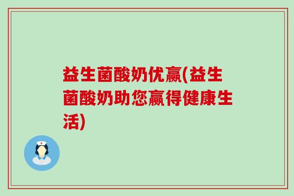 益生菌酸奶优赢(益生菌酸奶助您赢得健康生活)