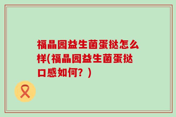 福晶园益生菌蛋挞怎么样(福晶园益生菌蛋挞口感如何？)