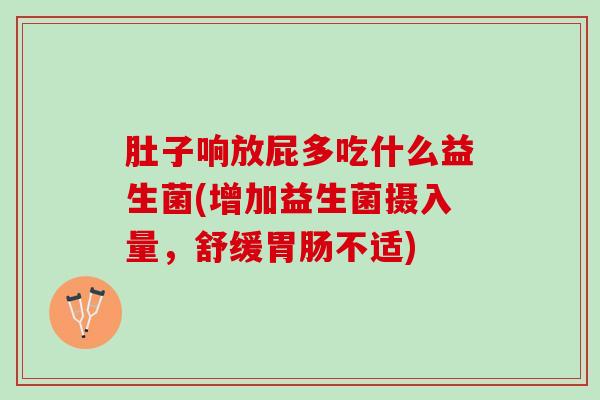 肚子响放屁多吃什么益生菌(增加益生菌摄入量，舒缓胃肠不适)