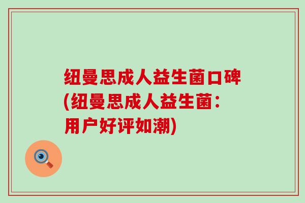 纽曼思成人益生菌口碑(纽曼思成人益生菌：用户好评如潮)
