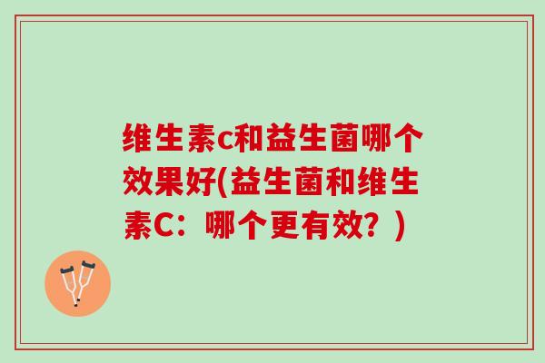 维生素c和益生菌哪个效果好(益生菌和维生素C：哪个更有效？)