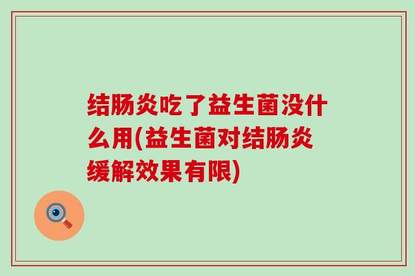 结肠炎吃了益生菌没什么用(益生菌对结肠炎缓解效果有限)
