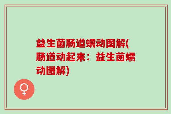 益生菌肠道蠕动图解(肠道动起来：益生菌蠕动图解)