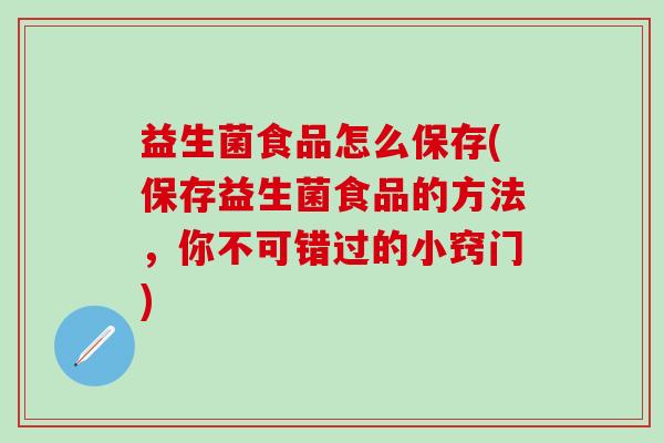益生菌食品怎么保存(保存益生菌食品的方法，你不可错过的小窍门)