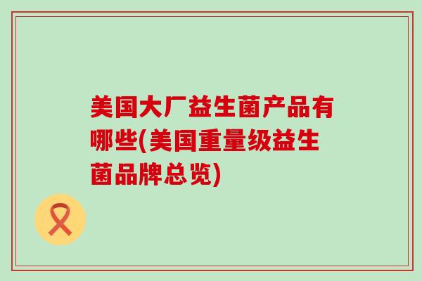 美国大厂益生菌产品有哪些(美国重量级益生菌品牌总览)
