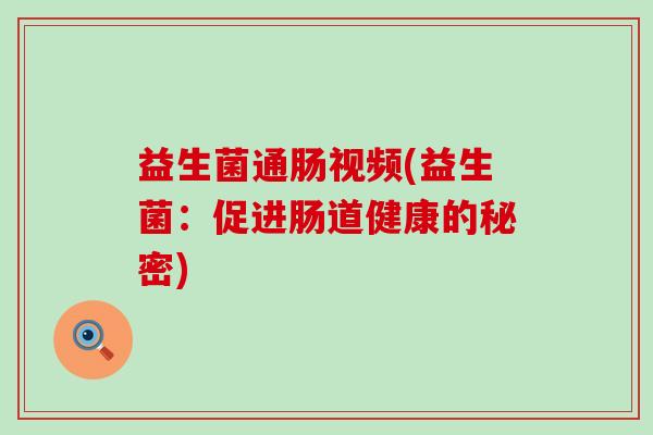 益生菌通肠视频(益生菌：促进肠道健康的秘密)