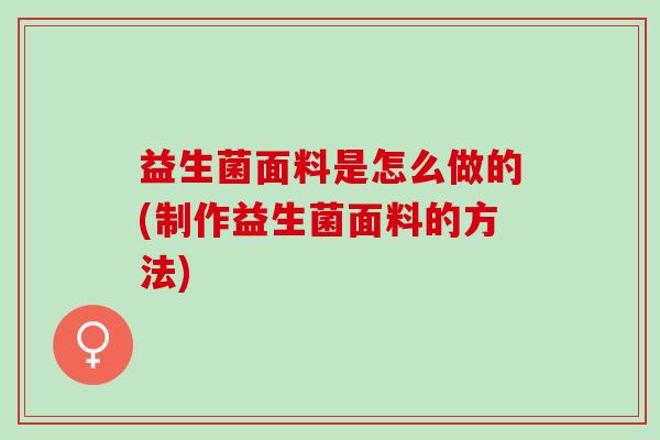 益生菌面料是怎么做的(制作益生菌面料的方法) 益生菌面料是怎么做的(制作益生菌面料的方法)