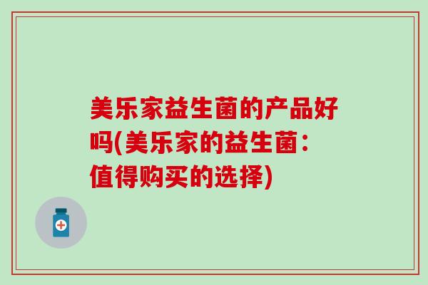 美乐家益生菌的产品好吗(美乐家的益生菌：值得购买的选择)