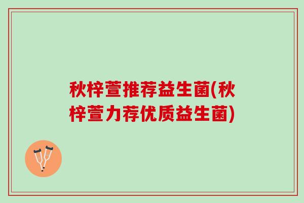 秋梓萱推荐益生菌(秋梓萱力荐优质益生菌)