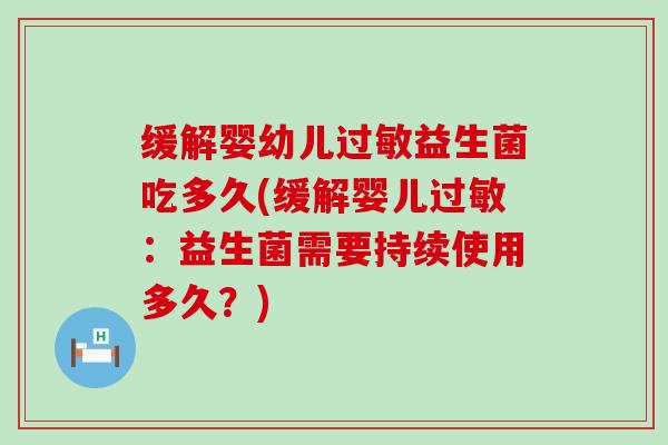 缓解婴幼儿益生菌吃多久(缓解婴儿:益生菌需要持续使用多久?) 缓解婴幼儿益生菌吃多久(缓解婴儿:益生菌需要持续使用多久?)