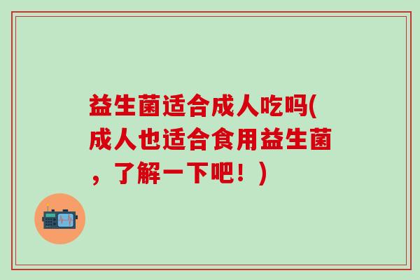 益生菌适合成人吃吗(成人也适合食用益生菌，了解一下吧！)