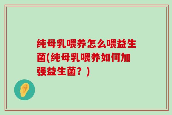 纯母乳喂养怎么喂益生菌(纯母乳喂养如何加强益生菌？)