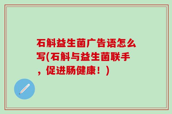 石斛益生菌广告语怎么写(石斛与益生菌联手，促进肠健康！)