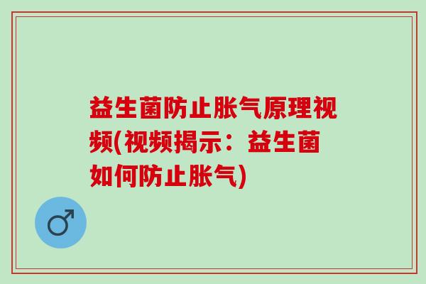 益生菌防止胀气原理视频(视频揭示：益生菌如何防止胀气)