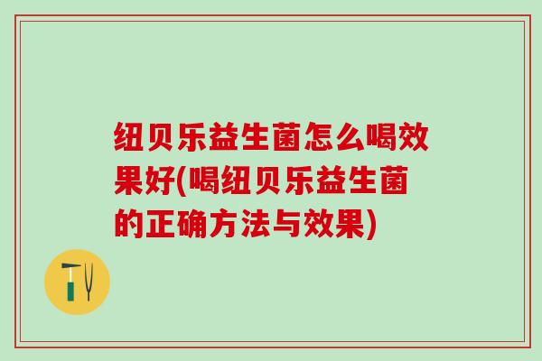 纽贝乐益生菌怎么喝效果好(喝纽贝乐益生菌的正确方法与效果)