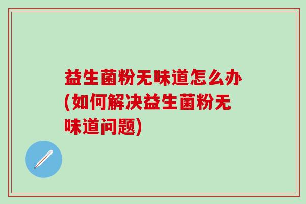 益生菌粉无味道怎么办(如何解决益生菌粉无味道问题)
