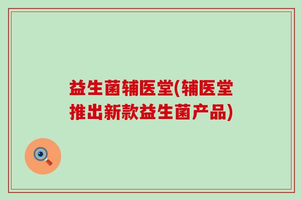 益生菌辅医堂(辅医堂推出新款益生菌产品)