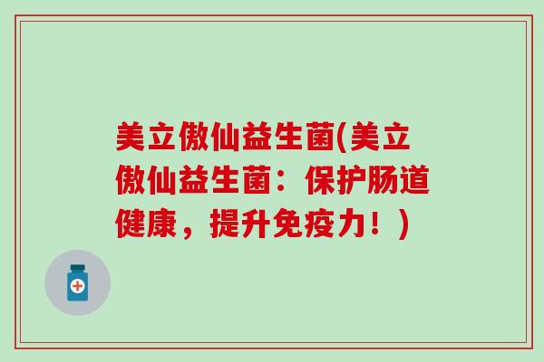 美立傲仙益生菌(美立傲仙益生菌：保护肠道健康，提升免疫力！)