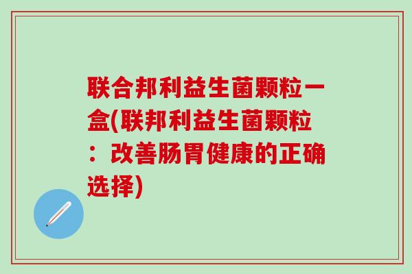 联合邦利益生菌颗粒一盒(联邦利益生菌颗粒：改善肠胃健康的正确选择)