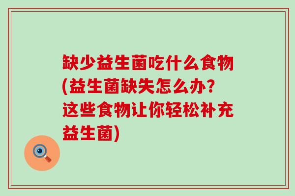 缺少益生菌吃什么食物(益生菌缺失怎么办?这些食物让你轻松补充益生菌) 缺少益生菌吃什么食物(益生菌缺失怎么办?这些食物让你轻松补充益生菌)