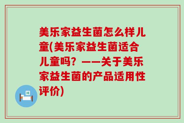 美乐家益生菌怎么样儿童(美乐家益生菌适合儿童吗?——关于美乐家益生菌的产品适用性评价) 美乐家益生菌怎么样儿童(美乐家益生菌适合儿童吗?——关于美乐家益生菌的产品适用性评价)