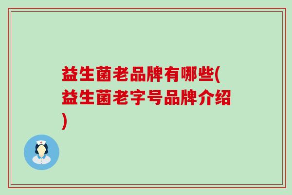 益生菌老品牌有哪些(益生菌老字号品牌介绍)