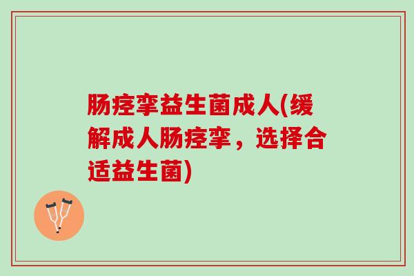 肠痉挛益生菌成人(缓解成人肠痉挛，选择合适益生菌)