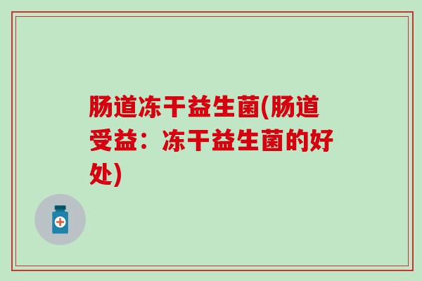 肠道冻干益生菌(肠道受益：冻干益生菌的好处)