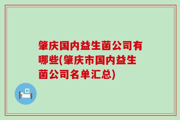 肇庆国内益生菌公司有哪些(肇庆市国内益生菌公司名单汇总)