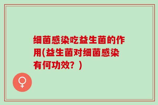 细菌感染吃益生菌的作用(益生菌对细菌感染有何功效？)