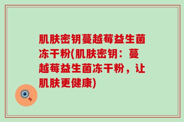 肌肤密钥蔓越莓益生菌冻干粉(肌肤密钥：蔓越莓益生菌冻干粉，让肌肤更健康)