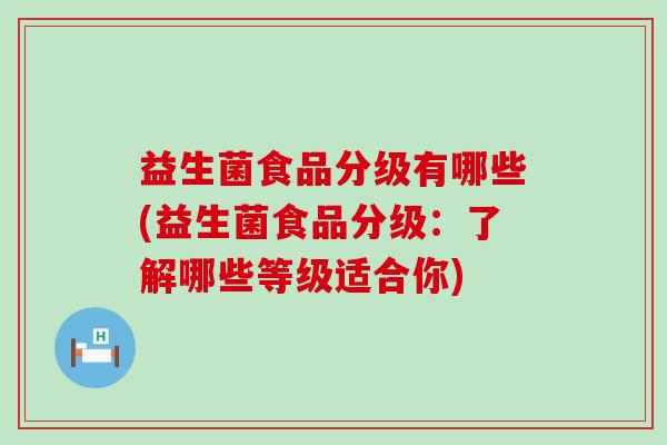 益生菌食品分级有哪些(益生菌食品分级：了解哪些等级适合你)