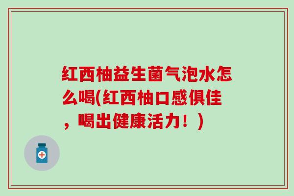 红西柚益生菌气泡水怎么喝(红西柚口感俱佳，喝出健康活力！)
