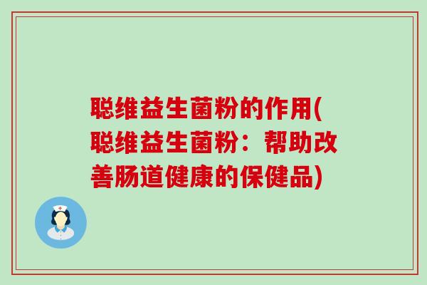 聪维益生菌粉的作用(聪维益生菌粉：帮助改善肠道健康的保健品)