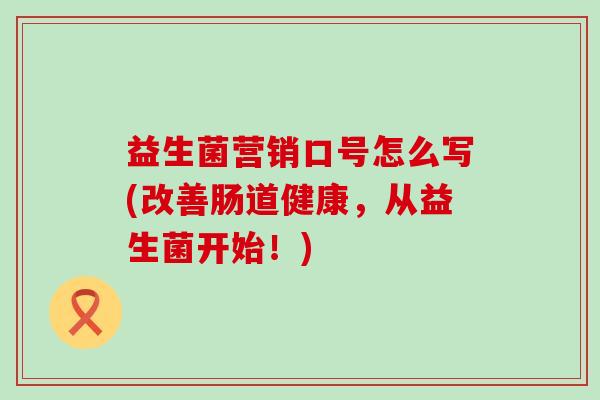 益生菌营销口号怎么写(改善肠道健康，从益生菌开始！)