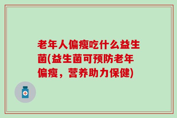老年人偏瘦吃什么益生菌(益生菌可预防老年偏瘦，营养助力保健)