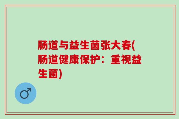 肠道与益生菌张大春(肠道健康保护：重视益生菌)