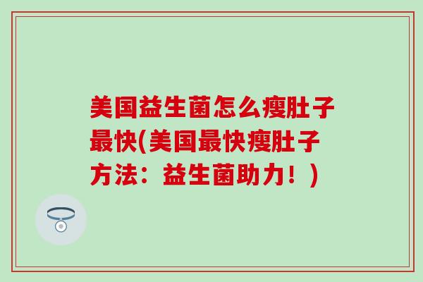 美国益生菌怎么瘦肚子最快(美国最快瘦肚子方法：益生菌助力！)