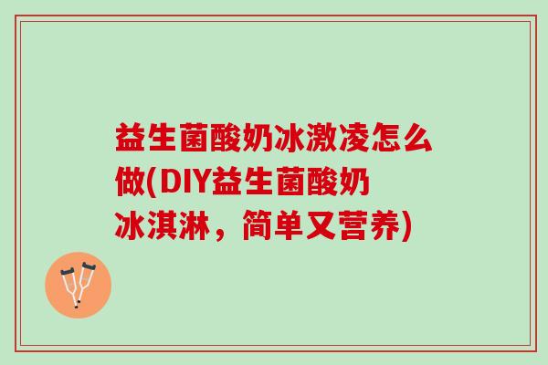 益生菌酸奶冰激凌怎么做(DIY益生菌酸奶冰淇淋，简单又营养)