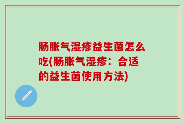 肠益生菌怎么吃(肠：合适的益生菌使用方法)