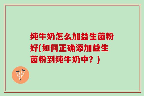 纯牛奶怎么加益生菌粉好(如何正确添加益生菌粉到纯牛奶中？)