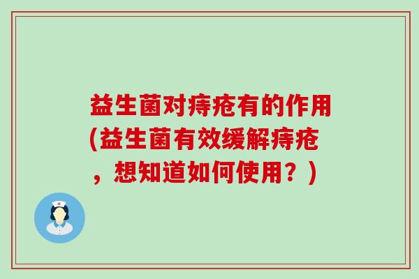 益生菌对痔疮有的作用(益生菌有效缓解痔疮，想知道如何使用？)