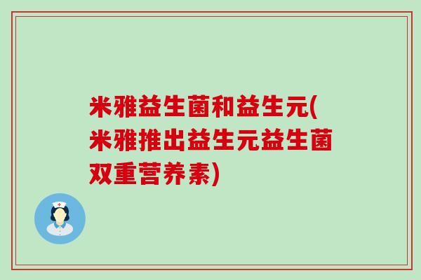 米雅益生菌和益生元(米雅推出益生元益生菌双重营养素)